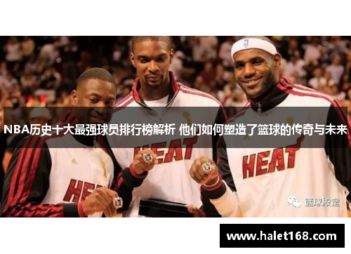 NBA历史十大最强球员排行榜解析 他们如何塑造了篮球的传奇与未来 NBA历史十大最强球员排行榜解析 他们如何塑造了篮球的传奇与未来