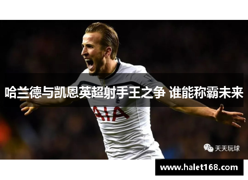 哈兰德与凯恩英超射手王之争 谁能称霸未来