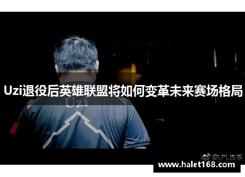 Uzi退役后英雄联盟将如何变革未来赛场格局