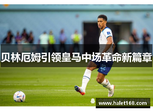 贝林厄姆引领皇马中场革命新篇章