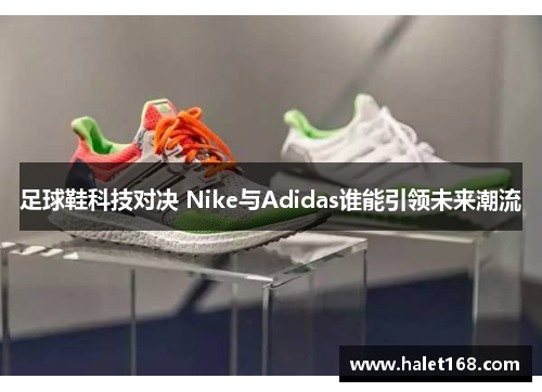 足球鞋科技对决 Nike与Adidas谁能引领未来潮流