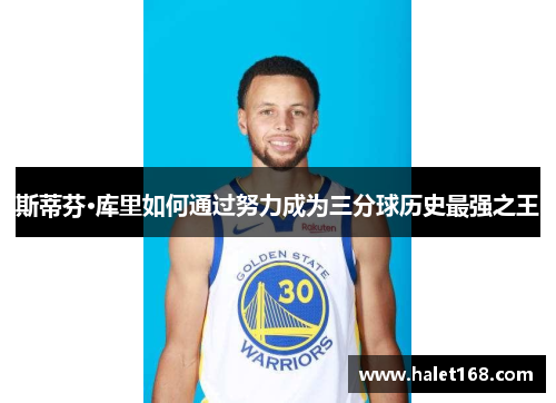 斯蒂芬·库里如何通过努力成为三分球历史最强之王
