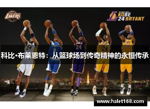 科比·布莱恩特:从篮球场到传奇精神的永恒传承 科比·布莱恩特:从篮球场到传奇精神的永恒传承