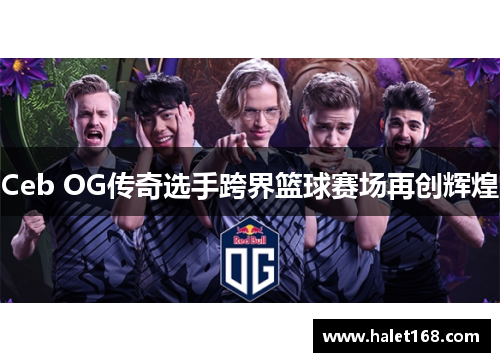 Ceb OG传奇选手跨界篮球赛场再创辉煌