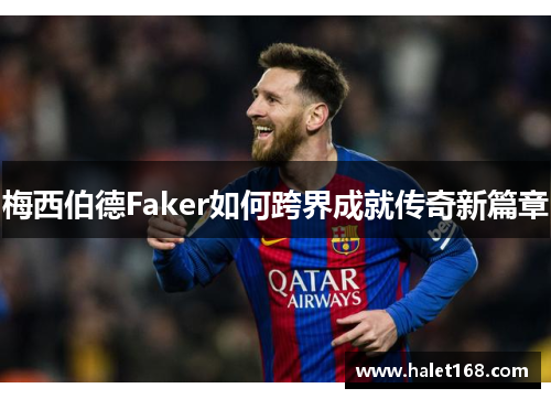 梅西伯德Faker如何跨界成就传奇新篇章