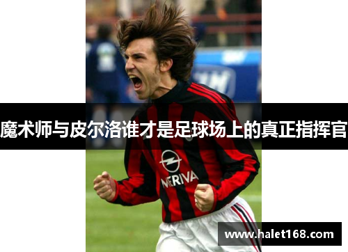 魔术师与皮尔洛谁才是足球场上的真正指挥官