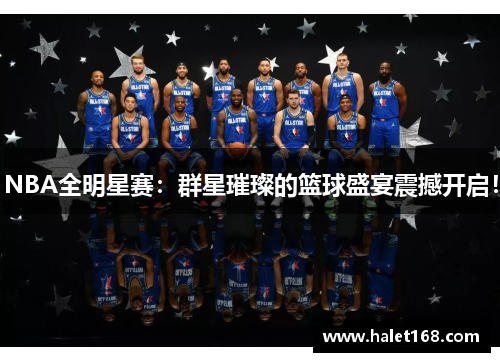 NBA全明星赛:群星璀璨的篮球盛宴震撼开启! NBA全明星赛:群星璀璨的篮球盛宴震撼开启!