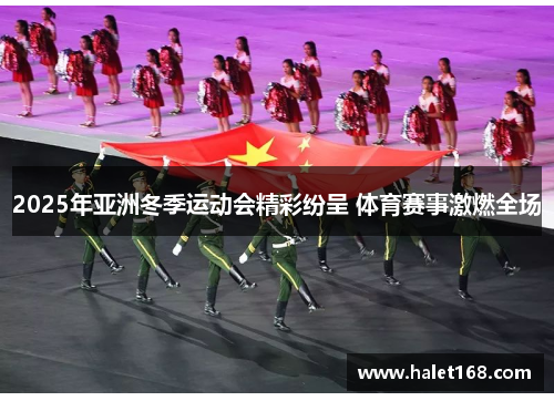 2025年亚洲冬季运动会精彩纷呈 体育赛事激燃全场 2025年亚洲冬季运动会精彩纷呈 体育赛事激燃全场