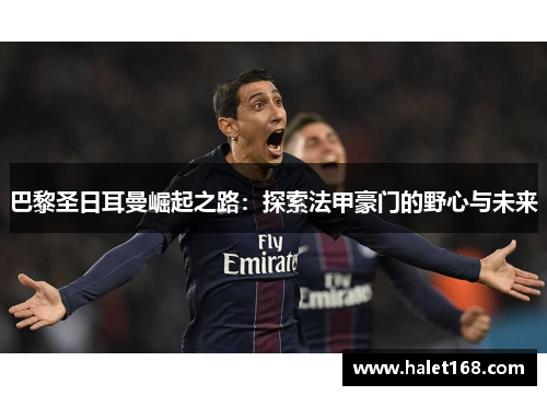 巴黎圣日耳曼崛起之路：探索法甲豪门的野心与未来