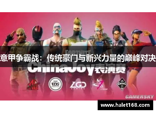 意甲争霸战:传统豪门与新兴力量的巅峰对决 意甲争霸战:传统豪门与新兴力量的巅峰对决