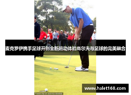 麦克罗伊携手足球开创全新运动体验高尔夫与足球的完美融合