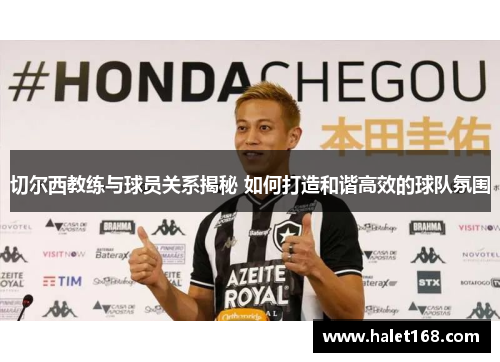 切尔西教练与球员关系揭秘 如何打造和谐高效的球队氛围 切尔西教练与球员关系揭秘 如何打造和谐高效的球队氛围