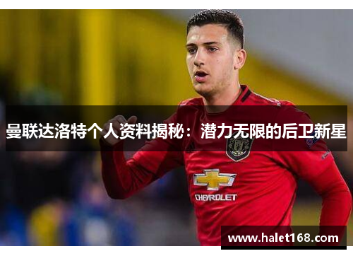 曼联达洛特个人资料揭秘：潜力无限的后卫新星