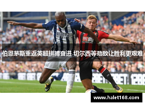 伯恩茅斯重返英超拼搏奋进 切尔西等劲敌让胜利更艰难