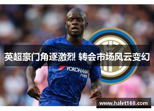 英超豪门角逐激烈 转会市场风云变幻 英超豪门角逐激烈 转会市场风云变幻