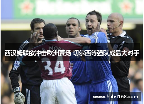 西汉姆联欲冲击欧洲赛场 切尔西等强队成最大对手 西汉姆联欲冲击欧洲赛场 切尔西等强队成最大对手
