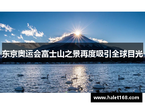 东京奥运会富士山之景再度吸引全球目光 东京奥运会富士山之景再度吸引全球目光