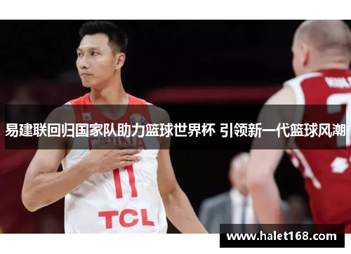 易建联回归国家队助力篮球世界杯 引领新一代篮球风潮